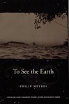 To See the Earth by Philip Metres