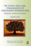 The Ethical and Legal Consequences of Posthumous Reproduction: Arrogance, Avarice and Anguish by Browne C. Lewis