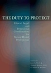 The Duty to Protect: Ethical, Legal, and Professional Considerations for Mental Health Professionals by James L. Werth, Elizabeth R. Welfel, and G. Andrew H. Benjamin