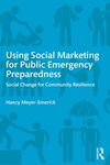 Using Social Marketing for Public Emergency Preparedness: Social Change for Community Resilience by Nancy Meyer-Emerick